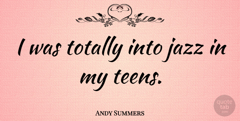 Andy Summers Quote About Teens, Jazz: I Was Totally Into Jazz...
