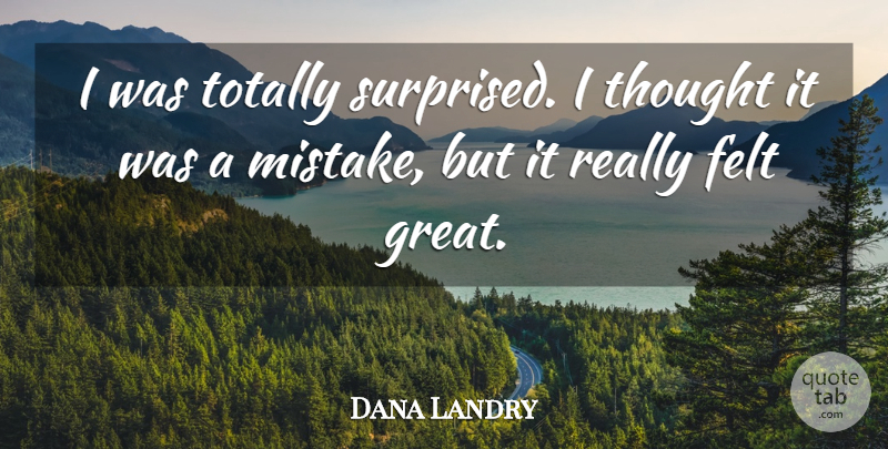 Dana Landry Quote About Felt, Totally: I Was Totally Surprised I...