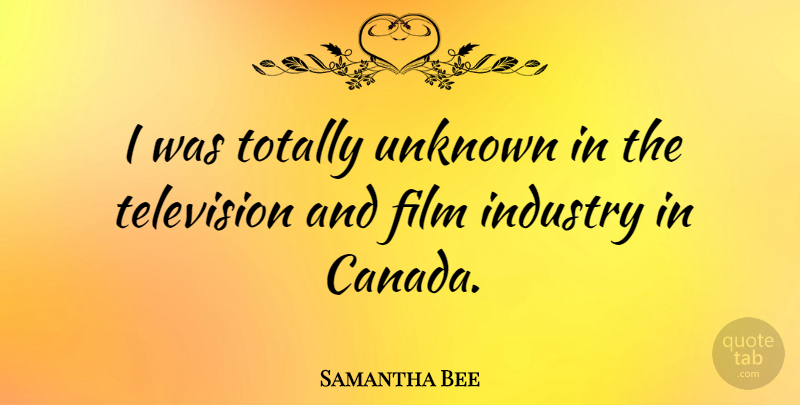 Samantha Bee Quote About Canada, Television, Film: I Was Totally Unknown In...