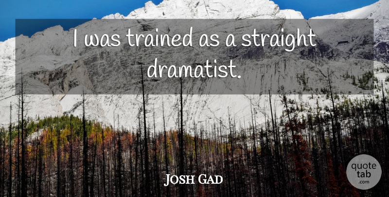 Josh Gad Quote About undefined: I Was Trained As A...
