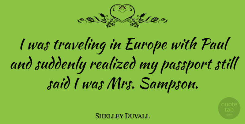 Shelley Duvall Quote About Europe, Passport, Paul, Realized, Suddenly: I Was Traveling In Europe...