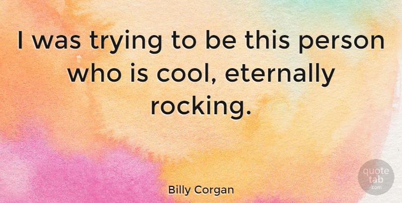 Billy Corgan Quote About Trying, Cool Person, Rocking Out: I Was Trying To Be...