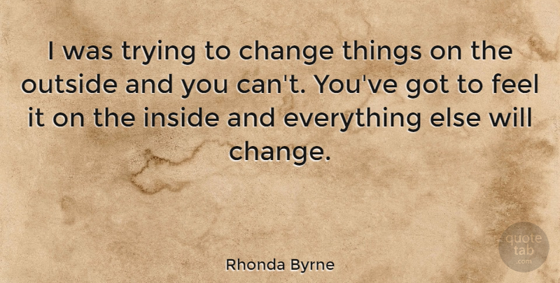 Rhonda Byrne Quote About Trying, Feels, Trying To Change: I Was Trying To Change...