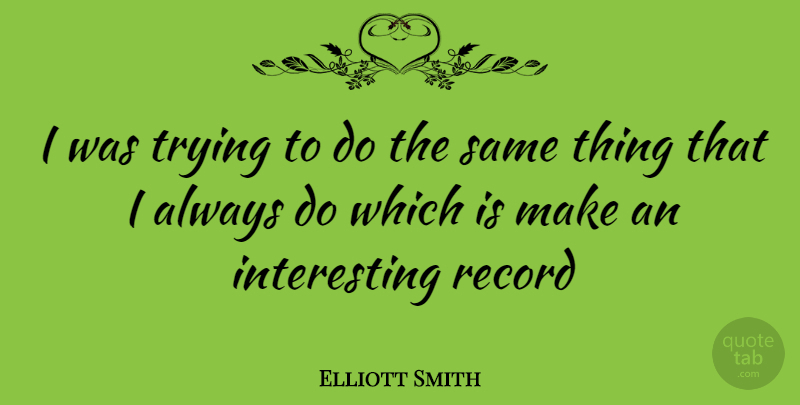 Elliott Smith Quote About Interesting, Trying, Records: I Was Trying To Do...