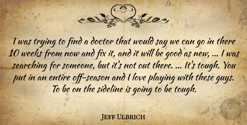 Jeff Ulbrich Quote About Doctor, Entire, Fix, Good, Love: I Was Trying To Find...