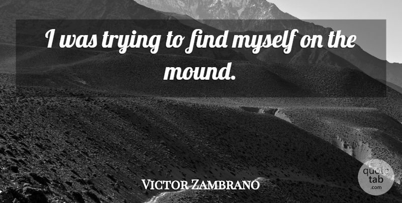 Victor Zambrano Quote About Trying: I Was Trying To Find...