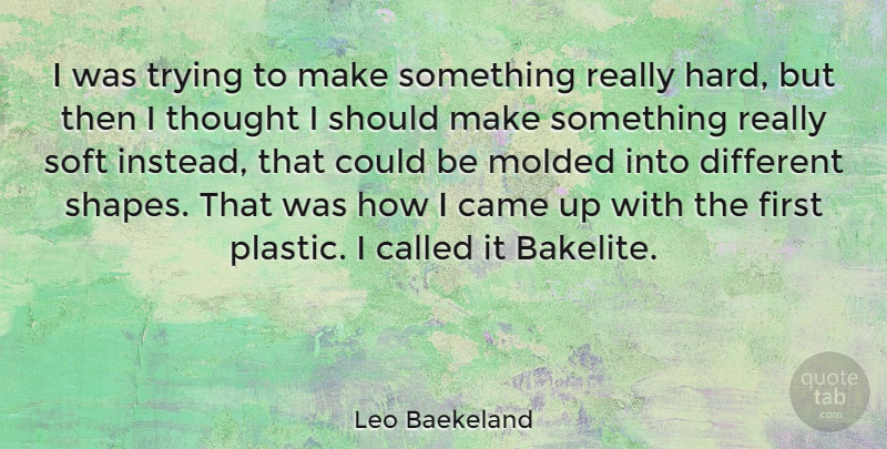 Leo Baekeland Quote About Trying, Shapes, Firsts: I Was Trying To Make...