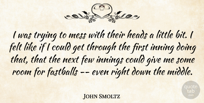 John Smoltz Quote About Felt, Few, Heads, Innings, Mess: I Was Trying To Mess...