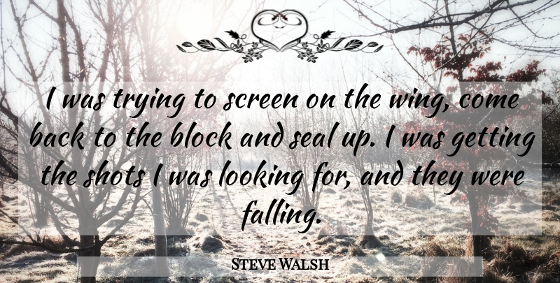 Steve Walsh Quote About Block, Looking, Screen, Seal, Shots: I Was Trying To Screen...