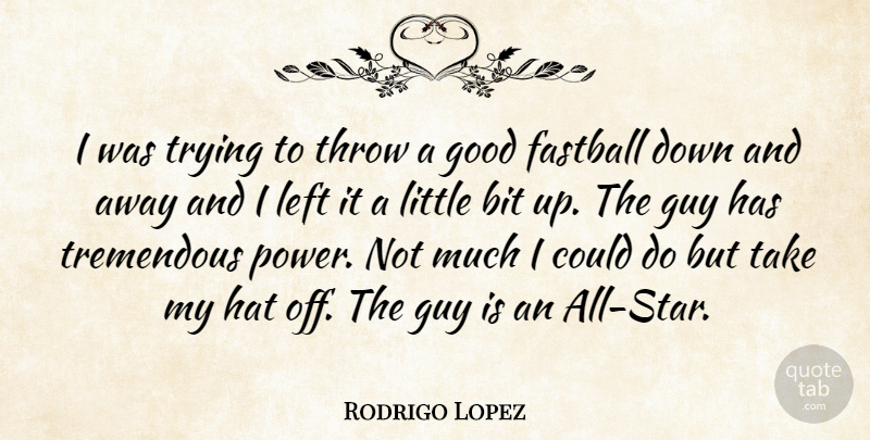 Rodrigo Lopez Quote About Bit, Fastball, Good, Guy, Hat: I Was Trying To Throw...
