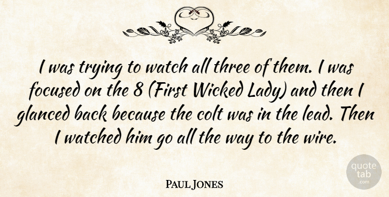 Paul Jones Quote About Focused, Three, Trying, Watch, Watched: I Was Trying To Watch...