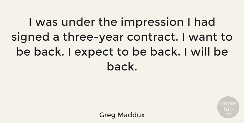 Greg Maddux Quote About Sports, Years, Want: I Was Under The Impression...