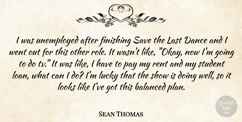 Sean Thomas Quote About Balanced, Dance, Finishing, Last, Looks: I Was Unemployed After Finishing...