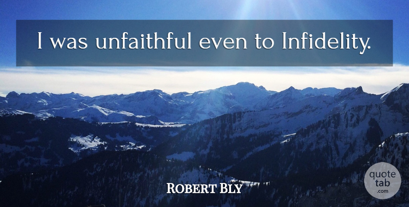 Robert Bly Quote About Infidelity, Unfaithful: I Was Unfaithful Even To...