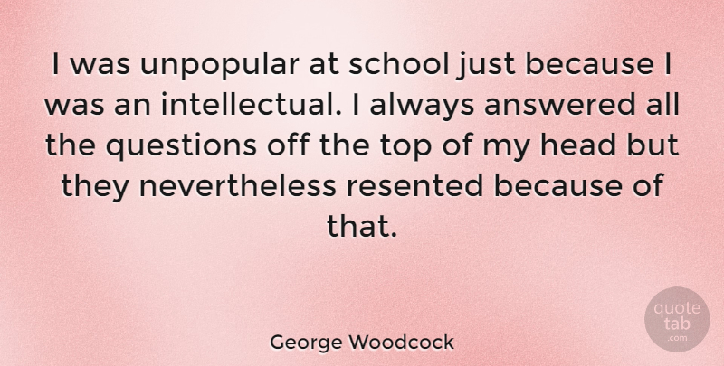 George Woodcock Quote About Answered, Canadian Writer, School, Unpopular: I Was Unpopular At School...