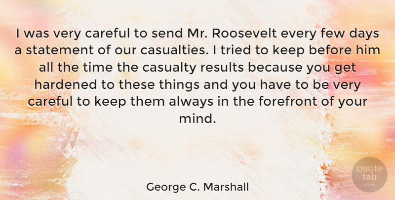 George C. Marshall Quote About Mind, Results, Casualties: I Was Very Careful To...