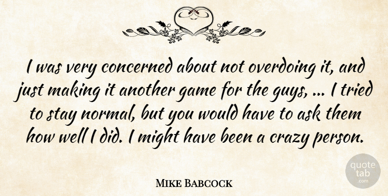 Mike Babcock Quote About Ask, Concerned, Crazy, Game, Might: I Was Very Concerned About...