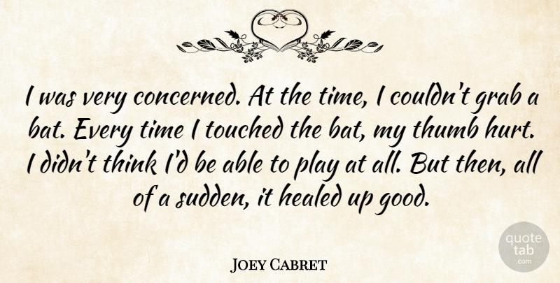 Joey Cabret Quote About Grab, Healed, Thumb, Time, Touched: I Was Very Concerned At...
