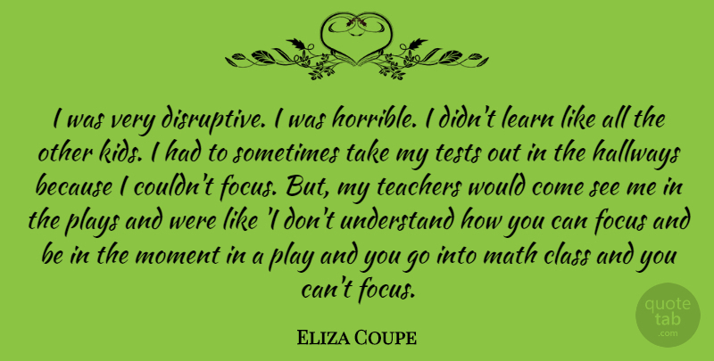 Eliza Coupe Quote About Teacher, Kids, Math: I Was Very Disruptive I...