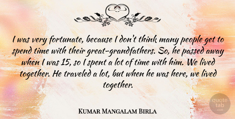 Kumar Mangalam Birla Quote About Lived, Passed, People, Spend, Spent: I Was Very Fortunate Because...