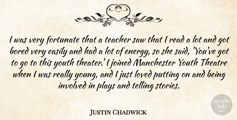 Justin Chadwick Quote About Bored, Easily, Fortunate, Involved, Joined: I Was Very Fortunate That...