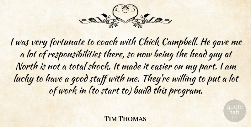 Tim Thomas Quote About Build, Chick, Coach, Easier, Fortunate: I Was Very Fortunate To...