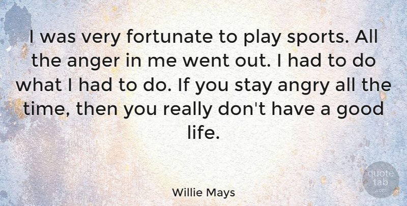 Willie Mays Quote About Sports, Good Life, Play: I Was Very Fortunate To...