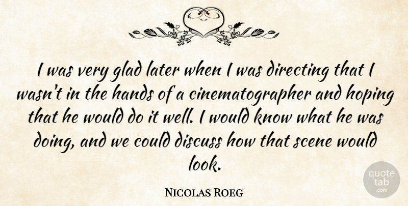 Nicolas Roeg Quote About Hands, Looks, Scene: I Was Very Glad Later...