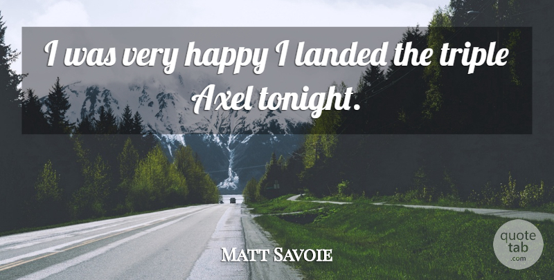 Matt Savoie Quote About Happiness, Happy, Landed, Triple: I Was Very Happy I...