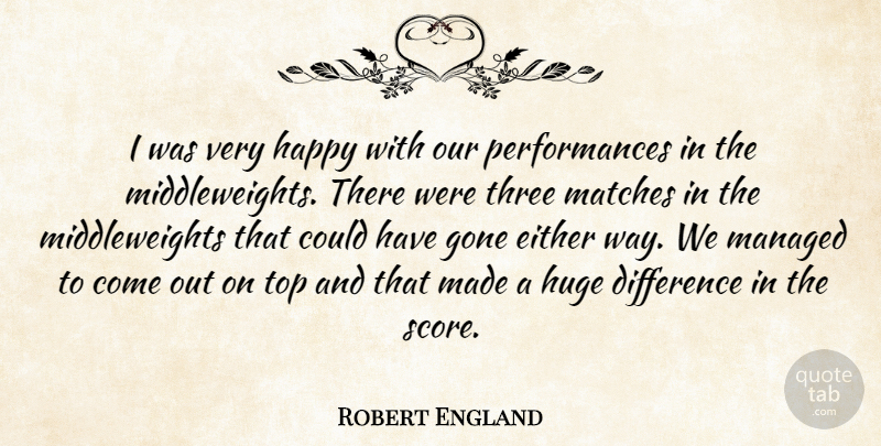 Robert England Quote About Difference, Either, Gone, Happy, Huge: I Was Very Happy With...