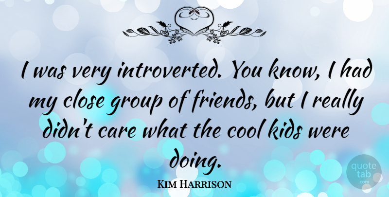 Kim Harrison Quote About Close, Cool, Kids: I Was Very Introverted You...