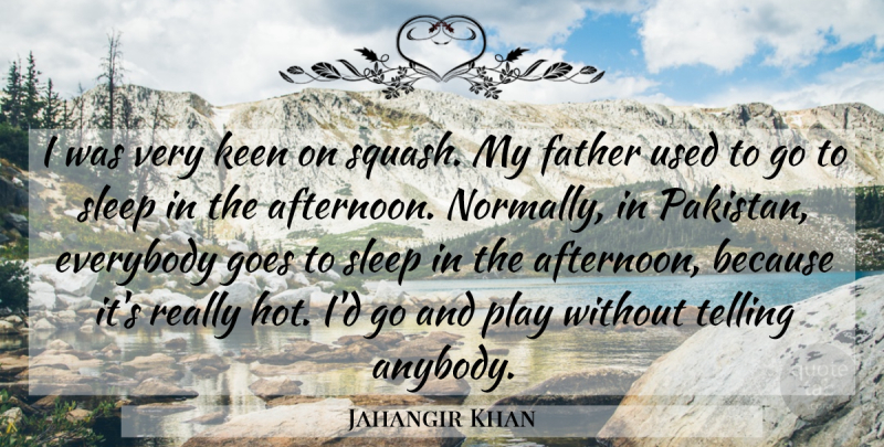 Jahangir Khan Quote About Everybody, Goes, Keen, Telling: I Was Very Keen On...