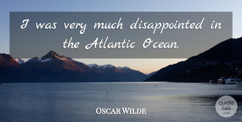 Oscar Wilde Quote About Ocean, America, Atlantic Ocean: I Was Very Much Disappointed...