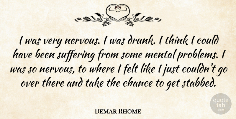 Demar Rhome Quote About Chance, Felt, Mental, Suffering: I Was Very Nervous I...