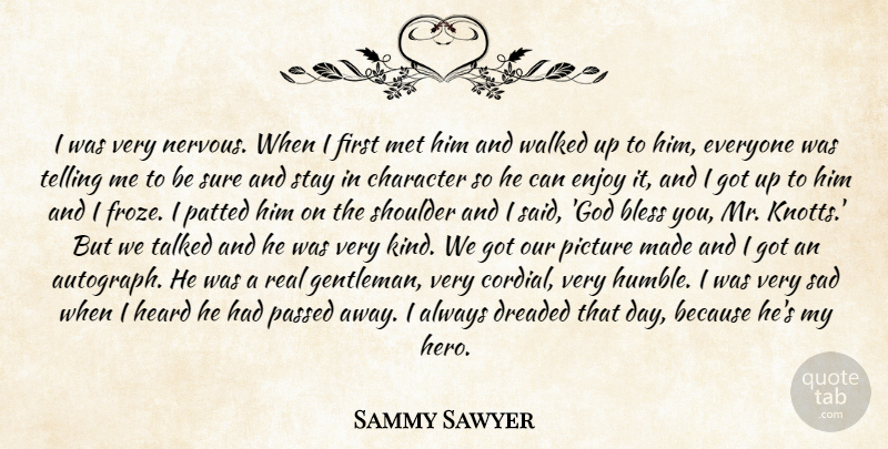 Sammy Sawyer Quote About Bless, Character, Dreaded, Enjoy, Heard: I Was Very Nervous When...