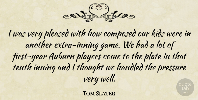 Tom Slater Quote About Composed, Handled, Kids, Plate, Players: I Was Very Pleased With...