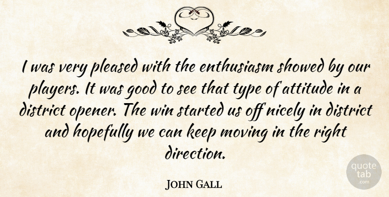 John Gall Quote About Attitude, District, Enthusiasm, Good, Hopefully: I Was Very Pleased With...