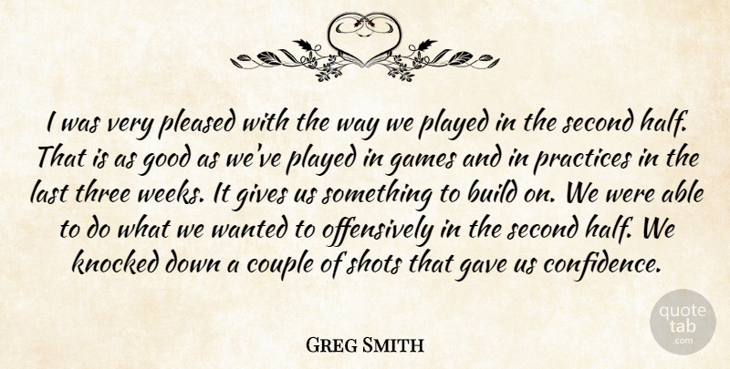 Greg Smith Quote About Build, Couple, Games, Gave, Gives: I Was Very Pleased With...