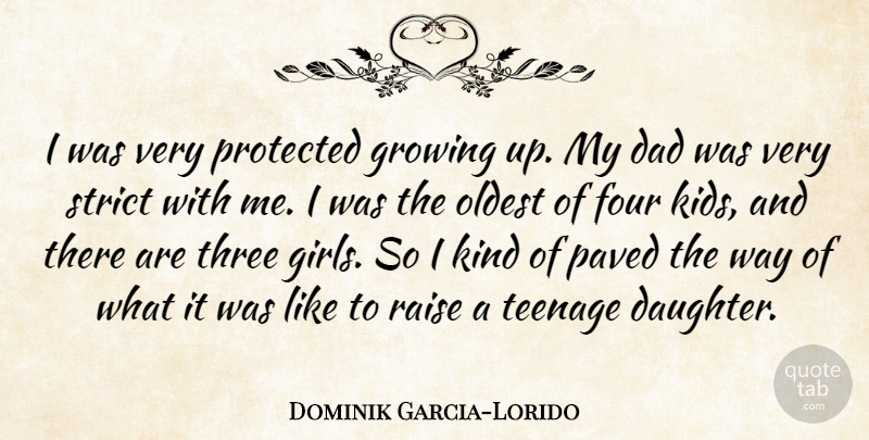 Dominik Garcia-Lorido Quote About Dad, Four, Growing, Oldest, Paved: I Was Very Protected Growing...