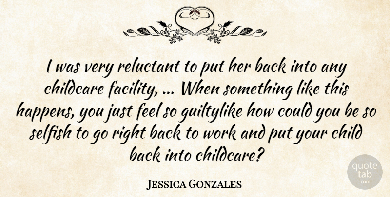 Jessica Gonzales Quote About Childcare, Reluctant, Selfish, Work: I Was Very Reluctant To...
