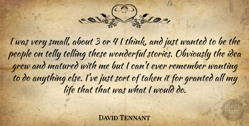 David Tennant Quote About Granted, Grew, Life, Matured, Obviously: I Was Very Small About...