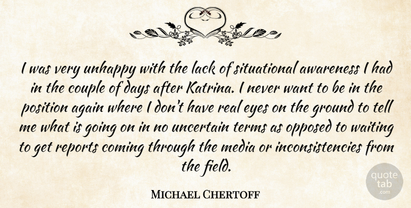 Michael Chertoff Quote About Again, Awareness, Coming, Couple, Days: I Was Very Unhappy With...