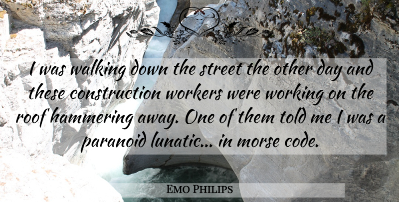 Emo Philips Quote About Construction Workers, Morse Code, Paranoid: I Was Walking Down The...