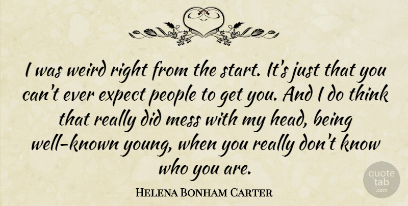 Helena Bonham Carter Quote About Thinking, People, Well Known: I Was Weird Right From...