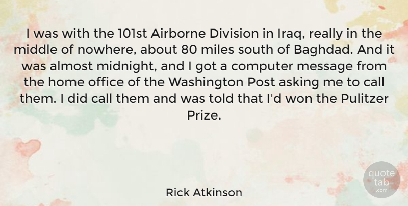 Rick Atkinson Quote About Home, Iraq, Office: I Was With The 101st...
