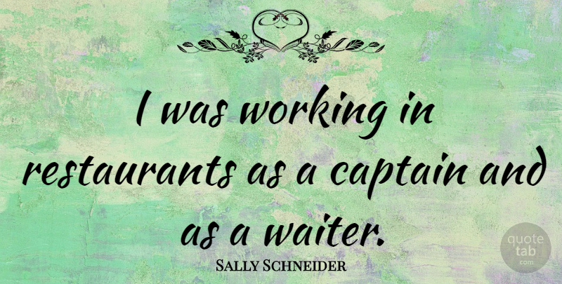 Sally Schneider Quote About Captains, Restaurants, Waiter: I Was Working In Restaurants...