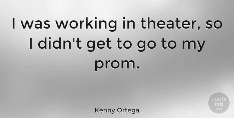 Kenny Ortega Quote About Prom, Theater: I Was Working In Theater...