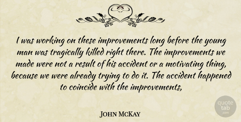 John McKay Quote About Accident, Coincide, Happened, Man, Motivating: I Was Working On These...