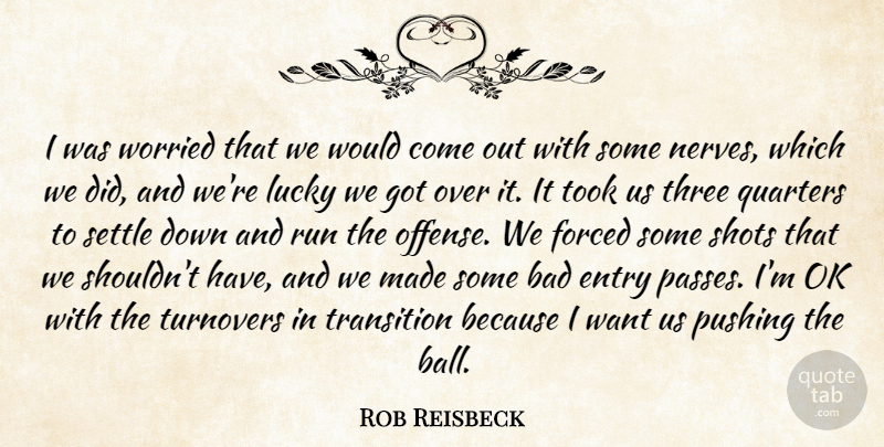 Rob Reisbeck Quote About Bad, Entry, Forced, Lucky, Pushing: I Was Worried That We...