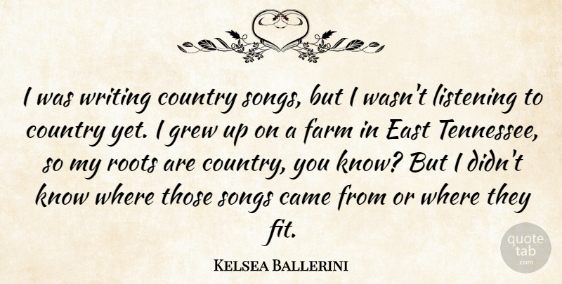 Kelsea Ballerini Quote About Came, Country, East, Grew, Songs: I Was Writing Country Songs...